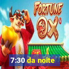 7:30 da noite